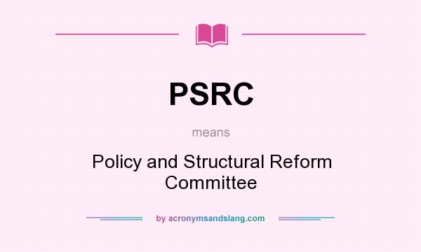 What does PSRC mean? It stands for Policy and Structural Reform Committee