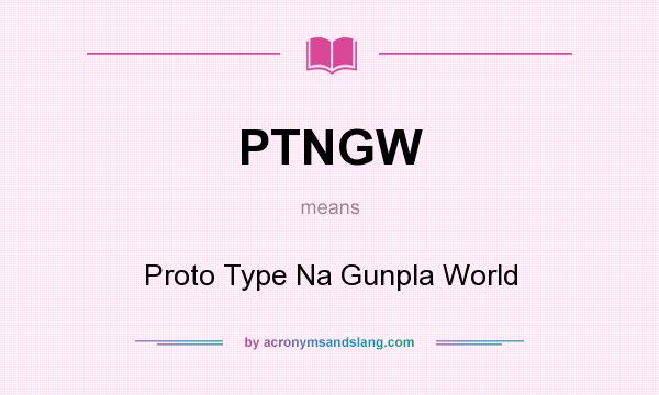 What does PTNGW mean? It stands for Proto Type Na Gunpla World