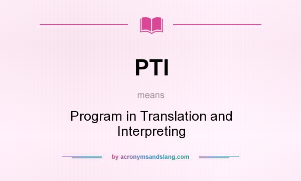 What does PTI mean? It stands for Program in Translation and Interpreting