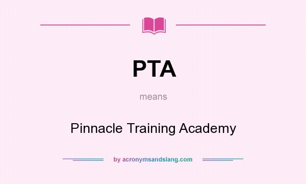 What does PTA mean? It stands for Pinnacle Training Academy