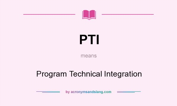 What does PTI mean? It stands for Program Technical Integration