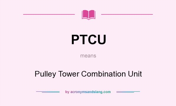 What does PTCU mean? It stands for Pulley Tower Combination Unit