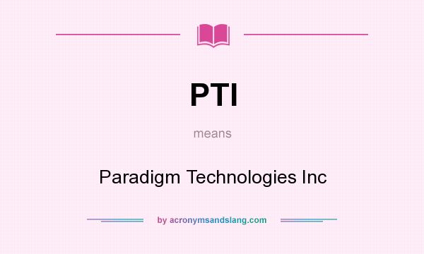 What does PTI mean? It stands for Paradigm Technologies Inc