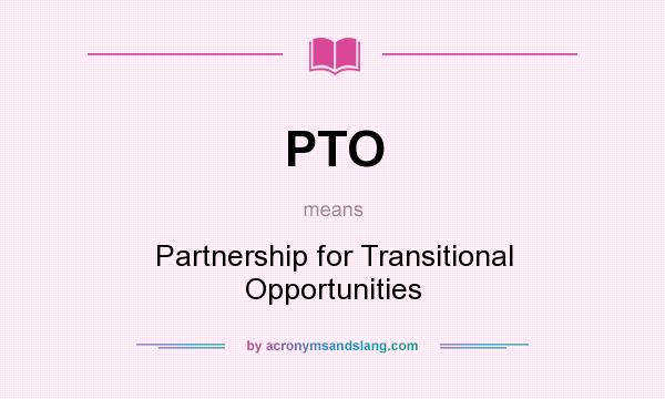 What does PTO mean? It stands for Partnership for Transitional Opportunities