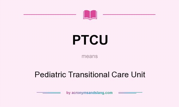 What does PTCU mean? It stands for Pediatric Transitional Care Unit