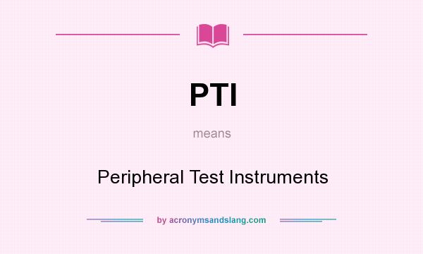 What does PTI mean? It stands for Peripheral Test Instruments