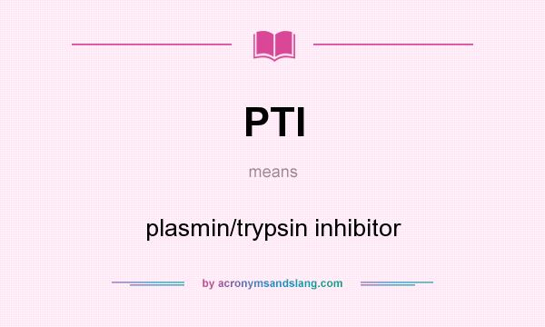 What does PTI mean? It stands for plasmin/trypsin inhibitor
