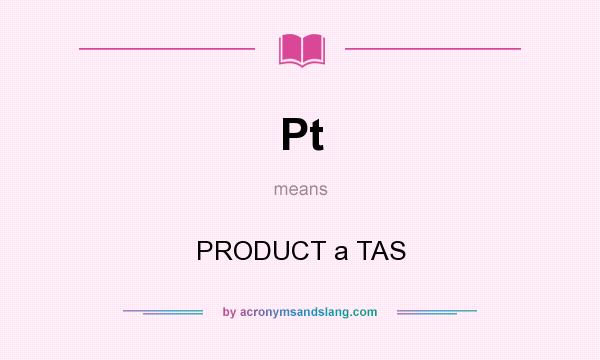 What does Pt mean? It stands for PRODUCT a TAS