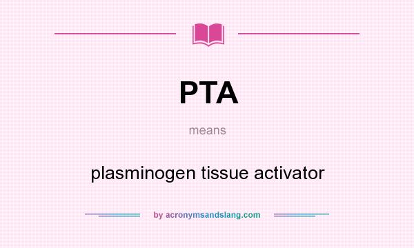 What does PTA mean? It stands for plasminogen tissue activator