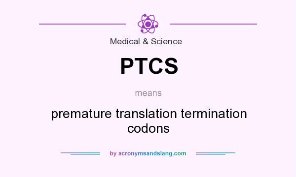 What does PTCS mean? It stands for premature translation termination codons