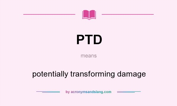 What does PTD mean? It stands for potentially transforming damage