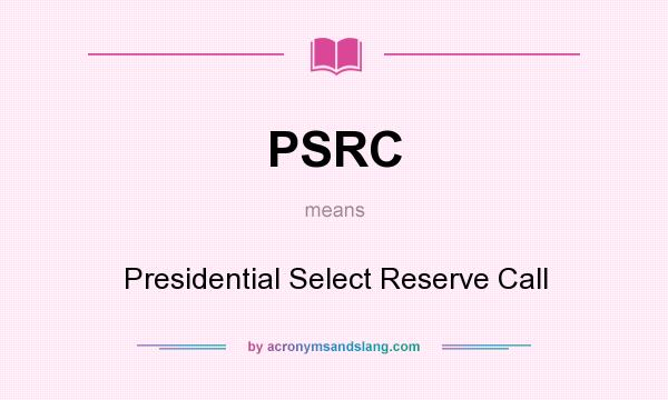 What does PSRC mean? It stands for Presidential Select Reserve Call