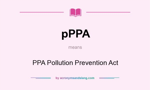 What does pPPA mean? It stands for PPA Pollution Prevention Act