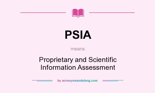 What does PSIA mean? It stands for Proprietary and Scientific Information Assessment