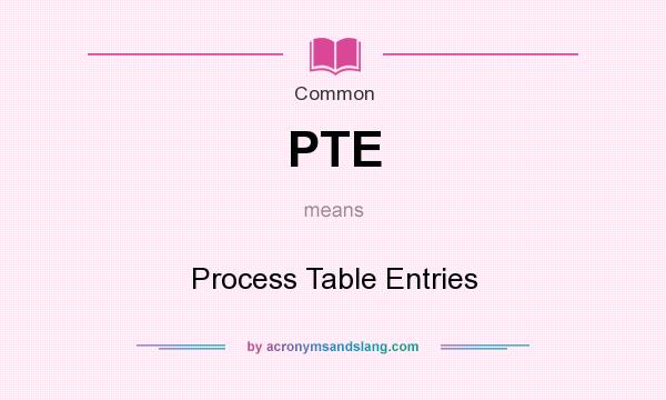 What does PTE mean? It stands for Process Table Entries