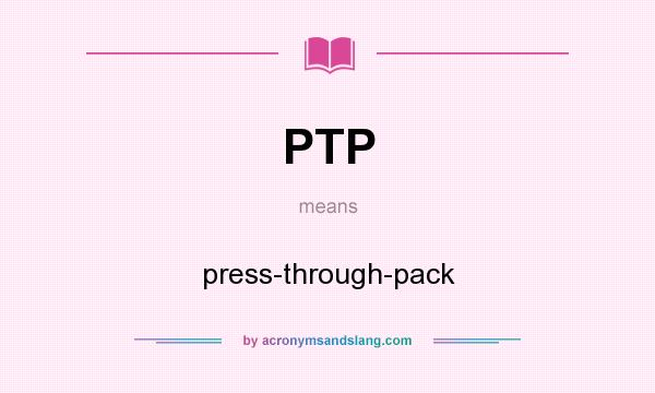 What does PTP mean? It stands for press-through-pack