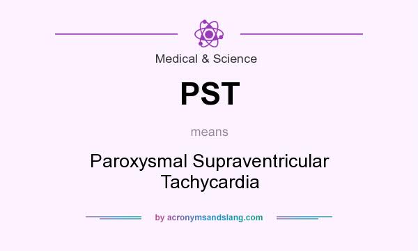 What does PST mean? It stands for Paroxysmal Supraventricular Tachycardia
