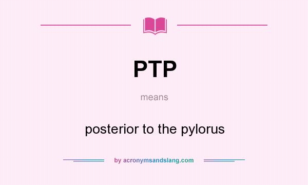 What does PTP mean? It stands for posterior to the pylorus