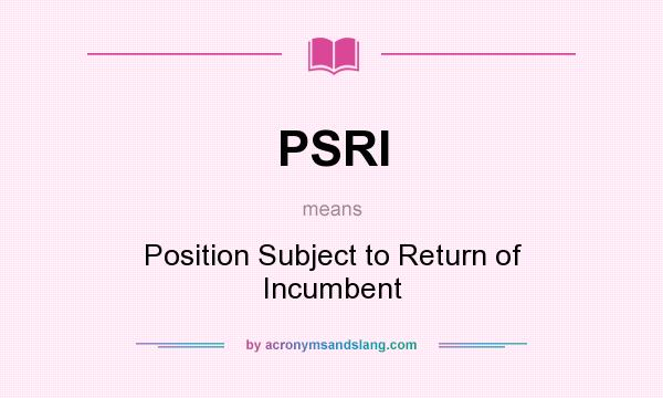 What does PSRI mean? It stands for Position Subject to Return of Incumbent