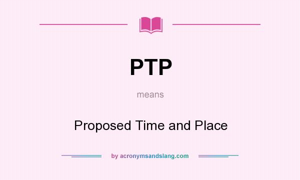 What does PTP mean? It stands for Proposed Time and Place