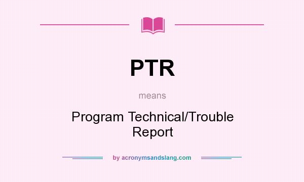 What does PTR mean? It stands for Program Technical/Trouble Report