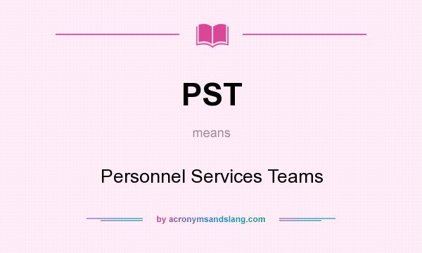 What does PST mean? It stands for Personnel Services Teams