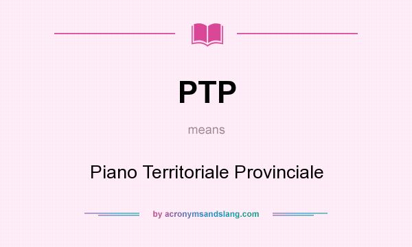 What does PTP mean? It stands for Piano Territoriale Provinciale