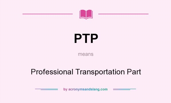 What does PTP mean? It stands for Professional Transportation Part