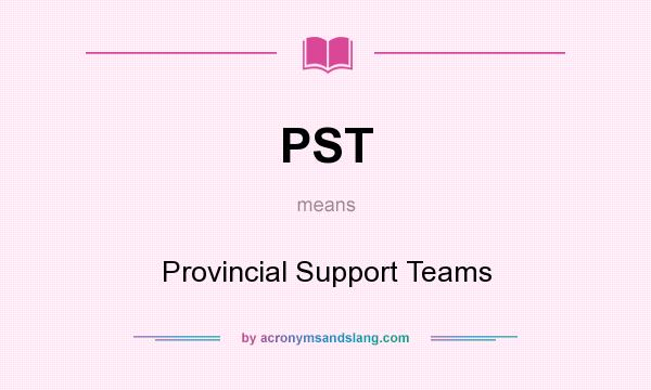 What does PST mean? It stands for Provincial Support Teams