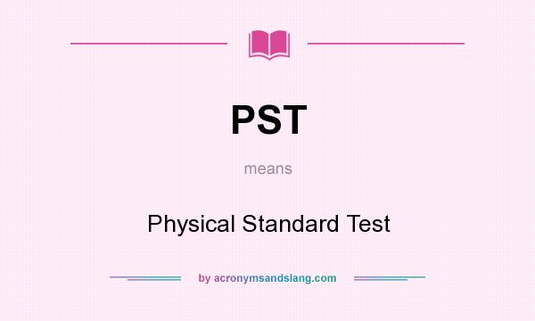 What does PST mean? It stands for Physical Standard Test