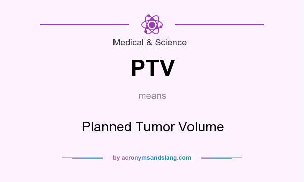 What does PTV mean? It stands for Planned Tumor Volume