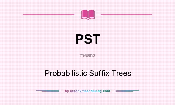 What does PST mean? It stands for Probabilistic Suffix Trees