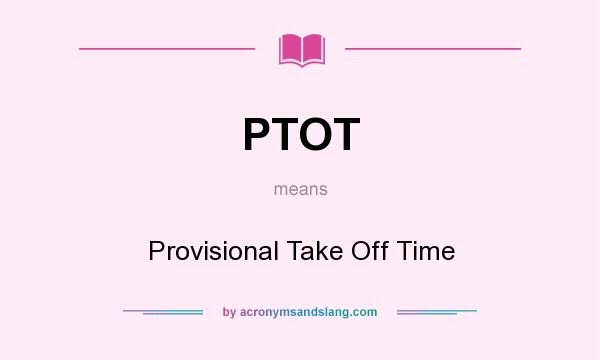 What does PTOT mean? It stands for Provisional Take Off Time
