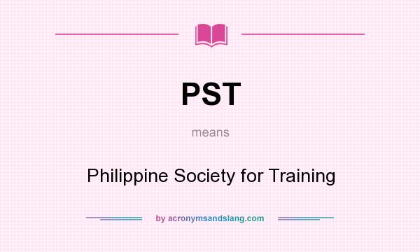 What does PST mean? It stands for Philippine Society for Training