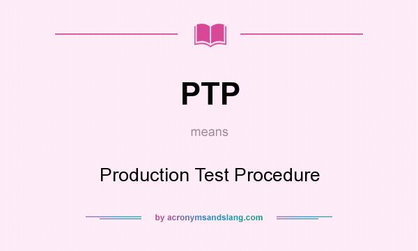 What does PTP mean? It stands for Production Test Procedure