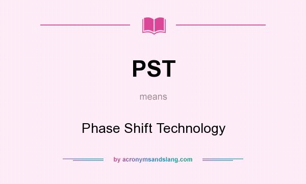 What does PST mean? It stands for Phase Shift Technology