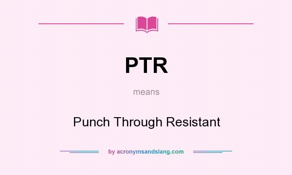 What does PTR mean? It stands for Punch Through Resistant