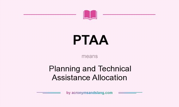 What does PTAA mean? It stands for Planning and Technical Assistance Allocation