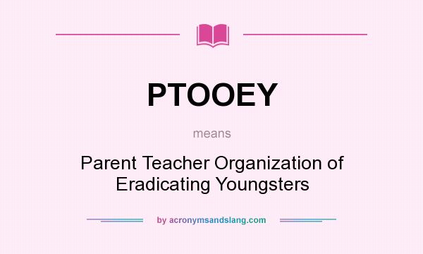 What does PTOOEY mean? It stands for Parent Teacher Organization of Eradicating Youngsters