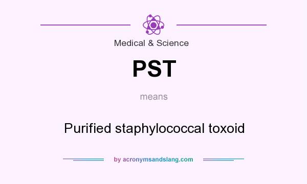 What does PST mean? It stands for Purified staphylococcal toxoid