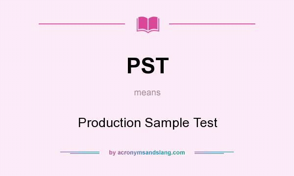 What does PST mean? It stands for Production Sample Test