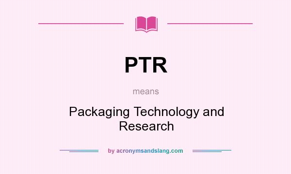What does PTR mean? It stands for Packaging Technology and Research