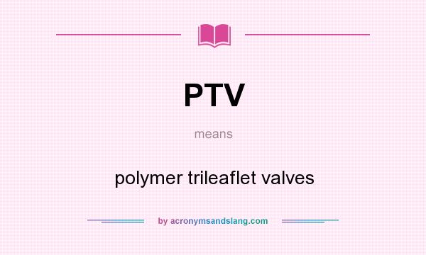 What does PTV mean? It stands for polymer trileaflet valves