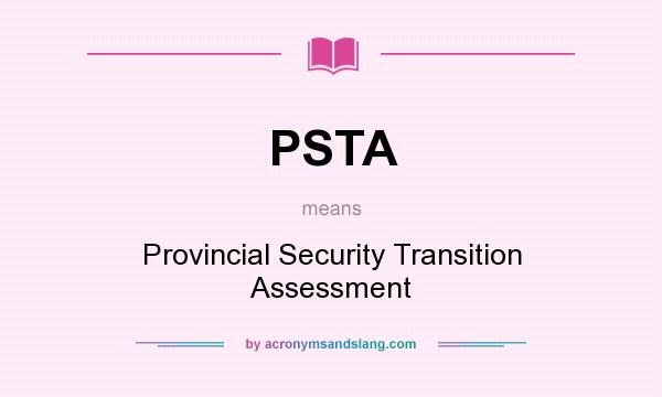What does PSTA mean? It stands for Provincial Security Transition Assessment
