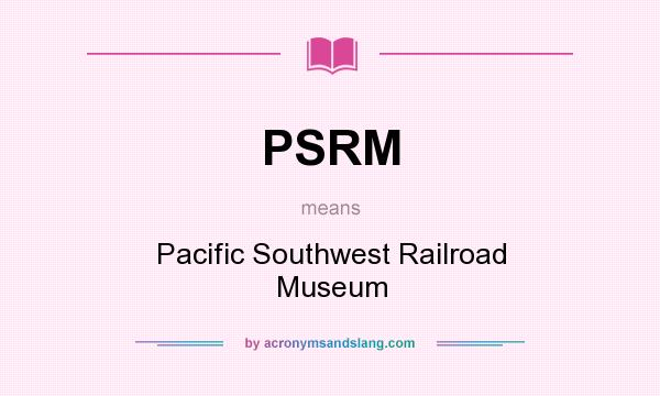 What does PSRM mean? It stands for Pacific Southwest Railroad Museum