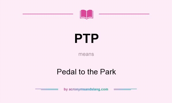 What does PTP mean? It stands for Pedal to the Park