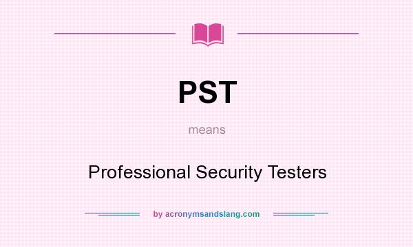 What does PST mean? It stands for Professional Security Testers