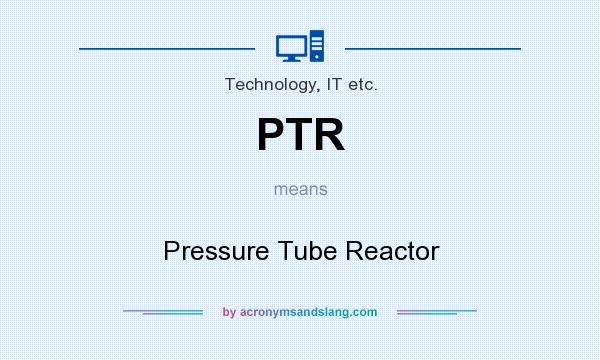 What does PTR mean? It stands for Pressure Tube Reactor