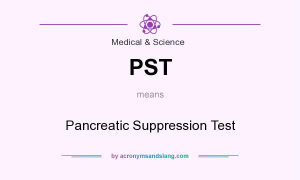What does PST mean? It stands for Pancreatic Suppression Test