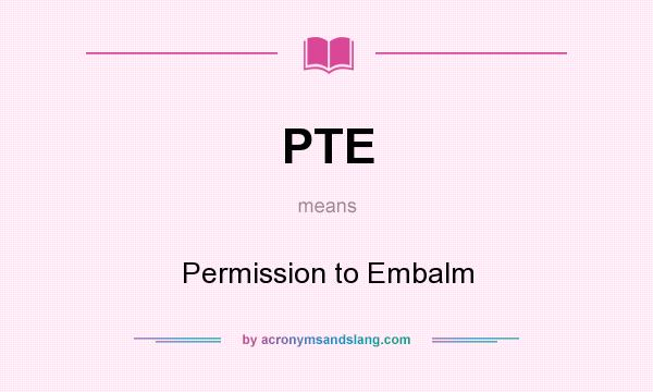 What does PTE mean? It stands for Permission to Embalm